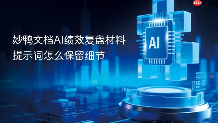 妙鸭文档ai绩效复盘材料提示词怎么保留细节