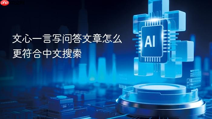 文心一言写问答文章怎么更符合中文搜索