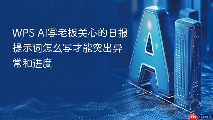 wps ai写老板关心的日报提示词怎么写才能突出异常和进度