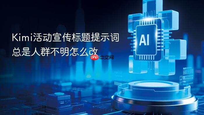 kimi活动宣传标题提示词总是人群不明怎么改