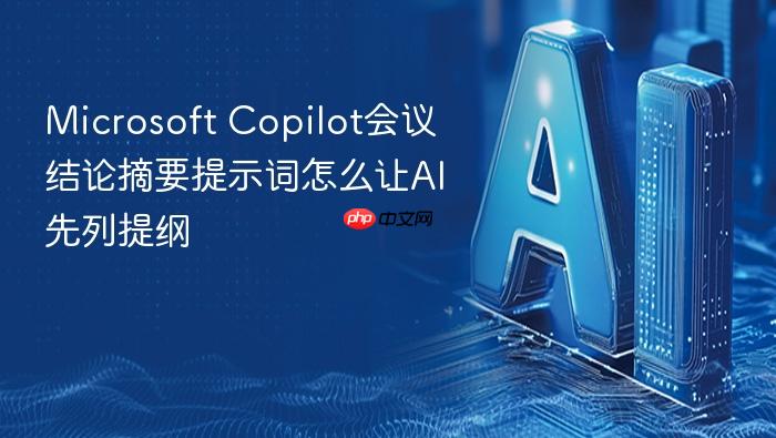 microsoft copilot会议结论摘要提示词怎么让ai先列提纲