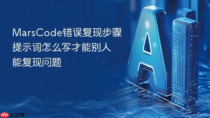 marscode错误复现步骤提示词怎么写才能别人能复现问题