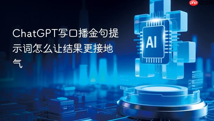 chatgpt写口播金句提示词怎么让结果更接地气