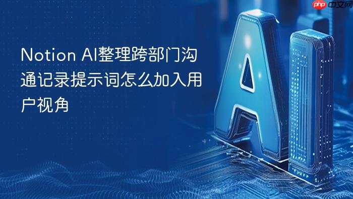 notion ai整理跨部门沟通记录提示词怎么加入用户视角