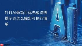 钉钉AI做项目优先级说明提示词怎么输出可执行清单