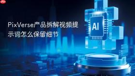 pixverse产品拆解视频提示词怎么保留细节