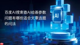 百度AI搜索查AI绘画参数问题有哪些适合文章选题的问法