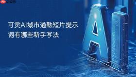 可灵AI城市通勤短片提示词有哪些新手写法