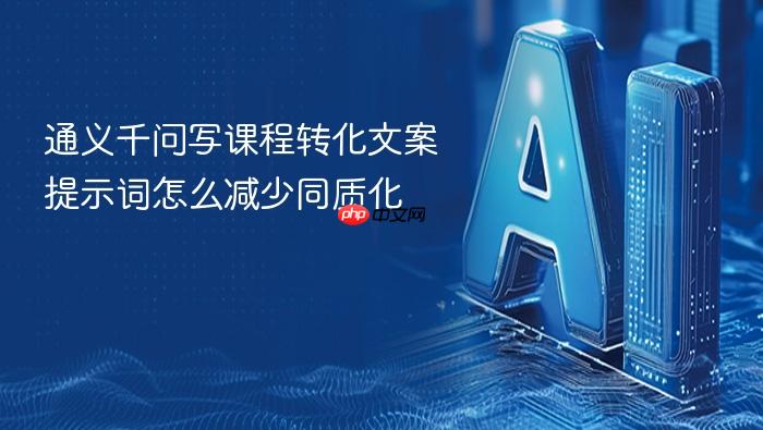 通义千问写课程转化文案提示词怎么减少同质化