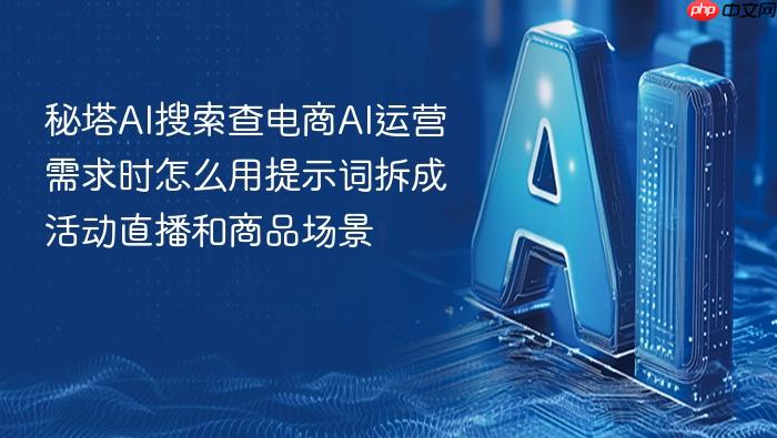 秘塔ai搜索查电商ai运营需求时怎么用提示词拆成活动直播和商品场景