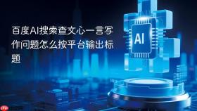 百度ai搜索查文心一言写作问题怎么按平台输出标题