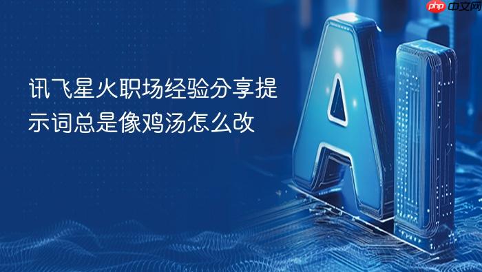 讯飞星火职场经验分享提示词总是像鸡汤怎么改