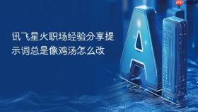 讯飞星火职场经验分享提示词总是像鸡汤怎么改