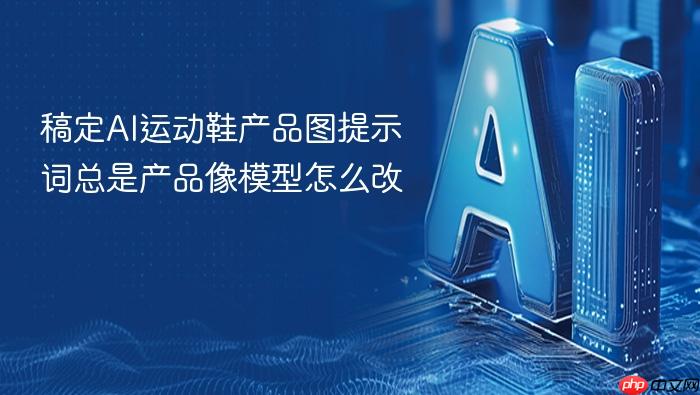 稿定ai运动鞋产品图提示词总是产品像模型怎么改