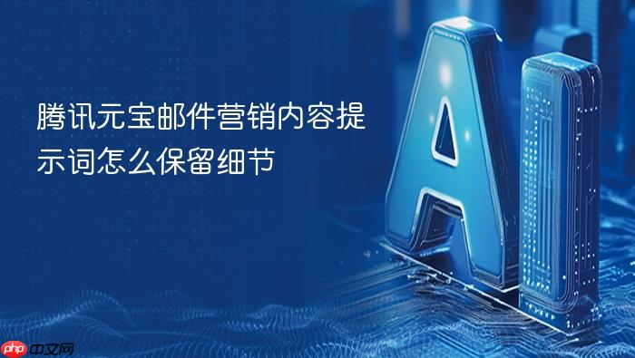 腾讯元宝邮件营销内容提示词怎么保留细节
