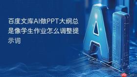 百度文库ai做ppt大纲总是像学生作业怎么调整提示词