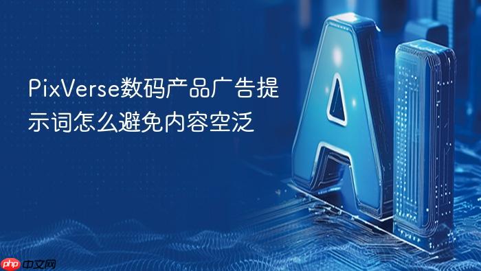 pixverse数码产品广告提示词怎么避免内容空泛