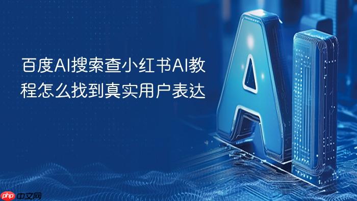 百度ai搜索查小红书ai教程怎么找到真实用户表达