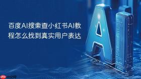 百度ai搜索查小红书ai教程怎么找到真实用户表达