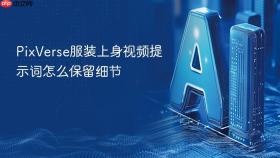 pixverse服装上身视频提示词怎么保留细节