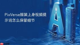 PixVerse服装上身视频提示词怎么保留细节
