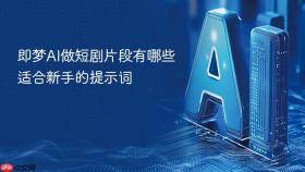 即梦AI做短剧片段有哪些适合新手的提示词