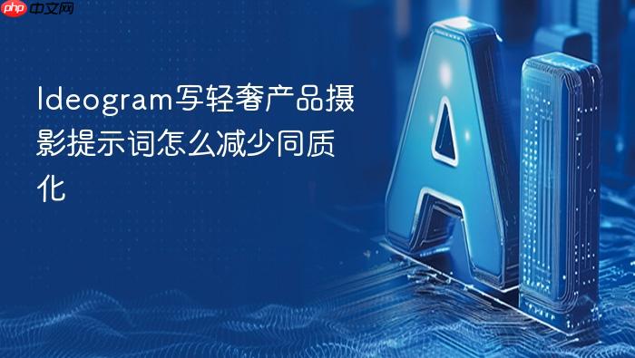 ideogram写轻奢产品摄影提示词怎么减少同质化