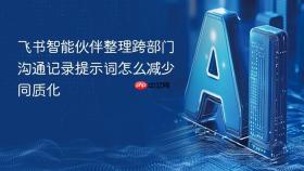 飞书智能伙伴整理跨部门沟通记录提示词怎么减少同质化