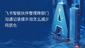 飞书智能伙伴整理跨部门沟通记录提示词怎么减少同质化