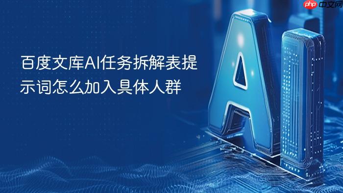 百度文库ai任务拆解表提示词怎么加入具体人群