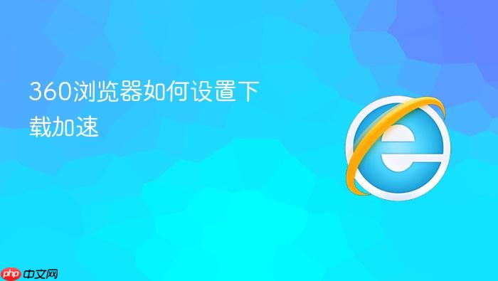360浏览器如何设置下载加速