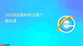 360浏览器如何设置下载加速