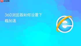 360浏览器如何设置下载加速