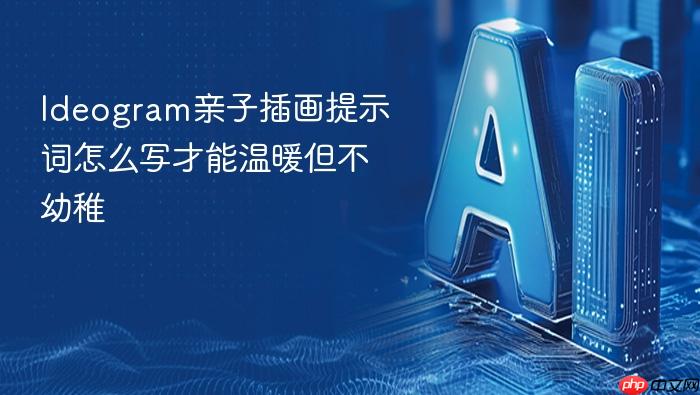 ideogram亲子插画提示词怎么写才能温暖但不幼稚
