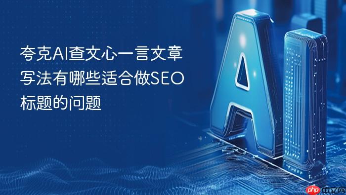 夸克ai查文心一言文章写法有哪些适合做seo标题的问题