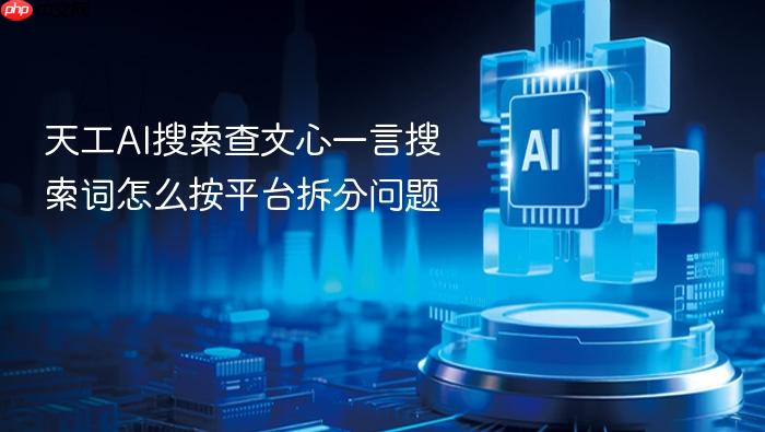 天工ai搜索查文心一言搜索词怎么按平台拆分问题
