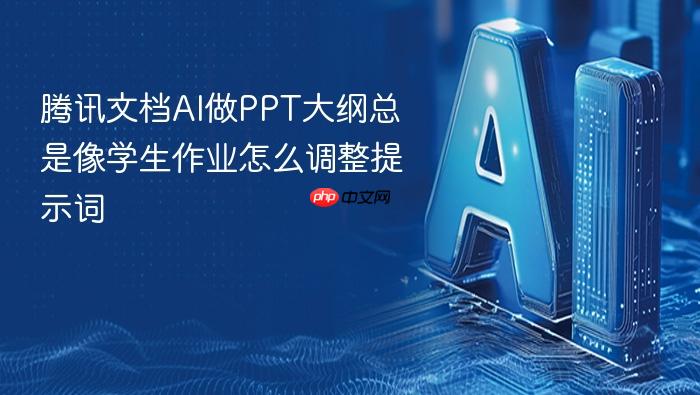 腾讯文档ai做ppt大纲总是像学生作业怎么调整提示词