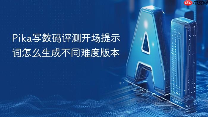 pika写数码评测开场提示词怎么生成不同难度版本