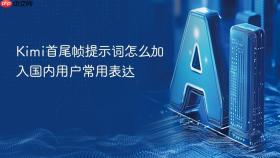 Kimi首尾帧提示词怎么加入国内用户常用表达
