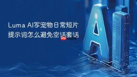 luma ai写宠物日常短片提示词怎么避免空话套话