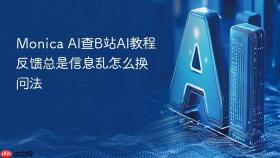monica ai查b站ai教程反馈总是信息乱怎么换问法
