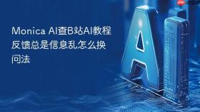 Monica AI查B站AI教程反馈总是信息乱怎么换问法