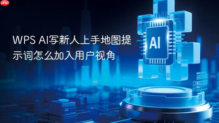 wps ai写新人上手地图提示词怎么加入用户视角