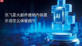 讯飞星火邮件营销内容提示词怎么保留细节