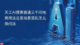 天工ai搜索查通义千问电商用法总是场景混乱怎么换问法