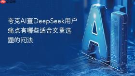 夸克ai查deepseek用户痛点有哪些适合文章选题的问法