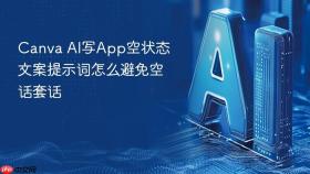 canva ai写app空状态文案提示词怎么避免空话套话
