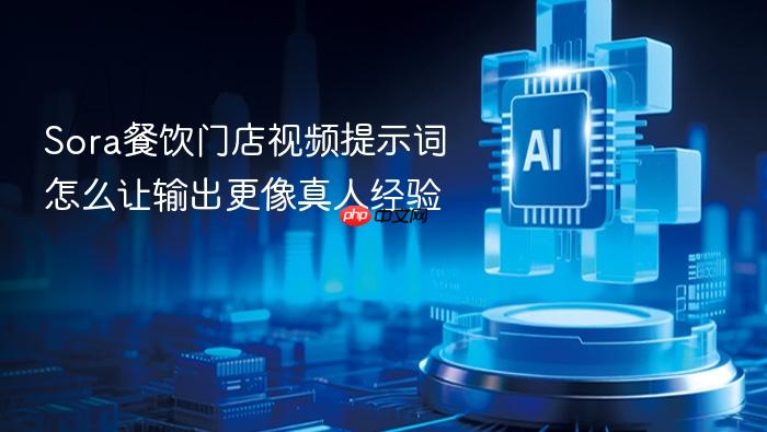 sora餐饮门店视频提示词怎么让输出更像真人经验