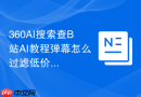 360AI搜索查B站AI教程弹幕怎么过滤低价值关键词