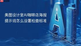 美图设计室ai咖啡店海报提示词怎么设置检查标准